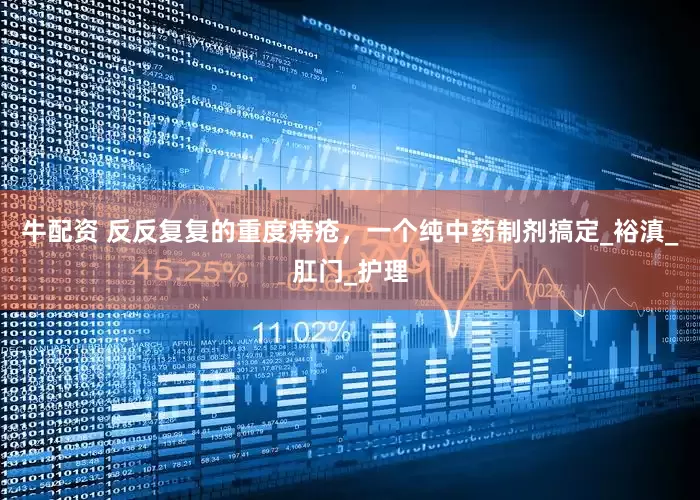牛配资 反反复复的重度痔疮，一个纯中药制剂搞定_裕滇_肛门_护理