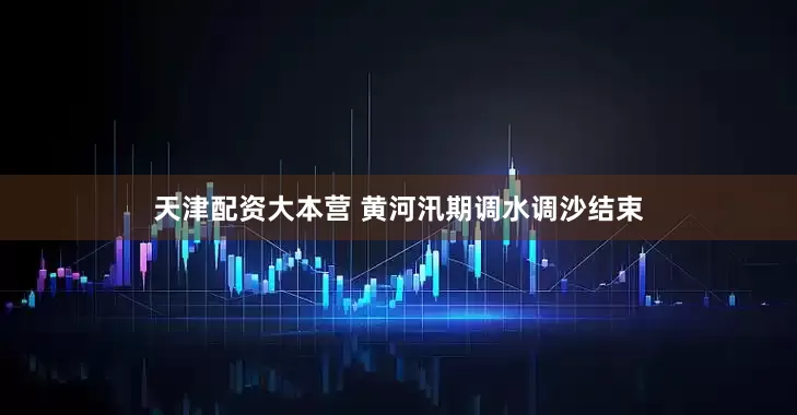 天津配资大本营 黄河汛期调水调沙结束
