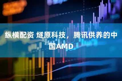 纵横配资 燧原科技，腾讯供养的中国AMD
