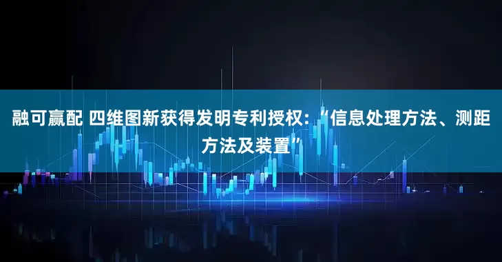 融可赢配 四维图新获得发明专利授权: “信息处理方法、测距方法及装置”