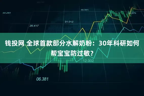 钱投网 全球首款部分水解奶粉：30年科研如何帮宝宝防过敏？