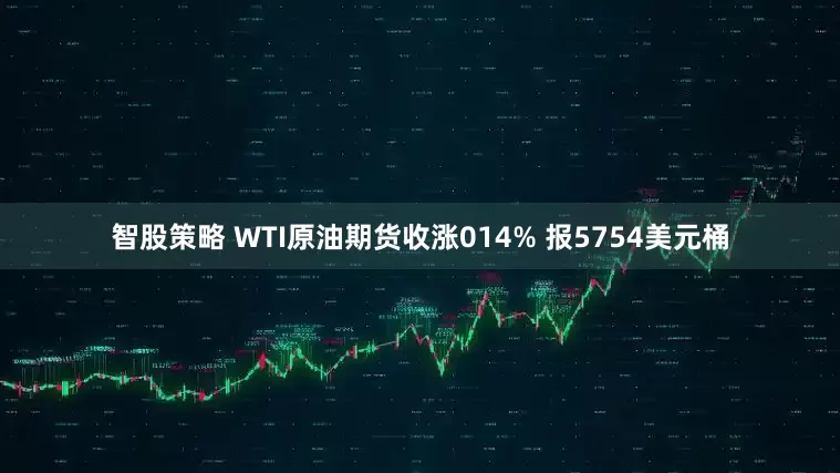 智股策略 WTI原油期货收涨014% 报5754美元桶